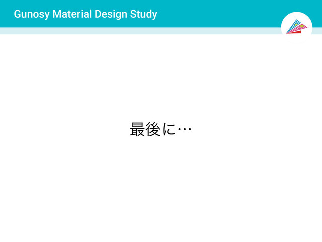 Gunosy Material Design Study
࠷ޙʹʜ
