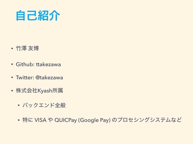 ࣗݾ঺հ
• ஛ᖒ ༑ത
• Github: ttakezawa
• Twitter: @takezawa
• גࣜձࣾKyashॴଐ
• όοΫΤϯυશൠ
• ಛʹ VISA ΍ QUICPay (Google Pay) ͷϓϩηγϯάγεςϜͳͲ
