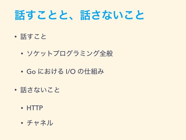 ࿩͢͜ͱͱɺ࿩͞ͳ͍͜ͱ
• ࿩͢͜ͱ
• ιέοτϓϩάϥϛϯάશൠ
• Go ʹ͓͚Δ I/O ͷ࢓૊Έ
• ࿩͞ͳ͍͜ͱ
• HTTP
• νϟωϧ
