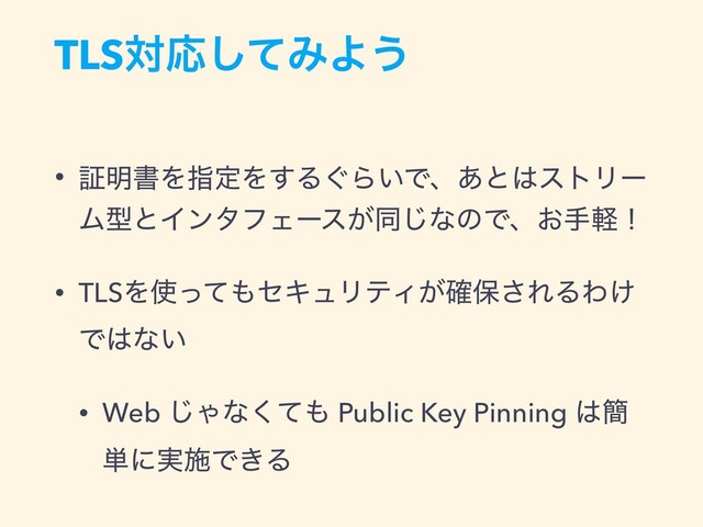 TLSରԠͯ͠ΈΑ͏
• ূ໌ॻΛࢦఆΛ͢Δ͙Β͍Ͱɺ͋ͱ͸ετϦʔ
ϜܕͱΠϯλϑΣʔε͕ಉ͡ͳͷͰɺ͓खܰʂ
• TLSΛ࢖ͬͯ΋ηΩϡϦςΟ͕֬อ͞ΕΔΘ͚
Ͱ͸ͳ͍
• Web ͡Όͳͯ͘΋ Public Key Pinning ͸؆
୯ʹ࣮ࢪͰ͖Δ
