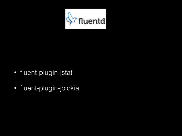 • ﬂuent-plugin-jstat
• ﬂuent-plugin-jolokia
