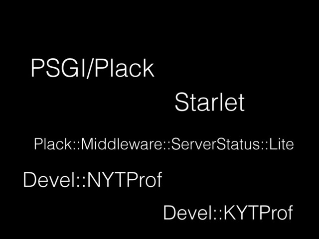 PSGI/Plack
Devel::NYTProf
Devel::KYTProf
Starlet
Plack::Middleware::ServerStatus::Lite
