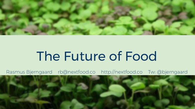 Rasmus Bjerngaard rb@nextfood.co http://nextfood.co Tw: @bjerngaard
The Future of Food
