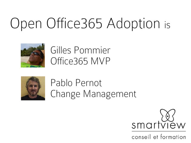 Open Office365 Adoption is
Gilles Pommier
Office365 MVP
Pablo Pernot
Change Management
