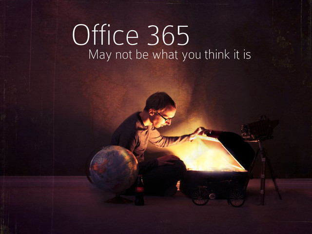 Les gens ne savent pas vraiment ce qu'est office365
Office 365
May not be what you think it is
