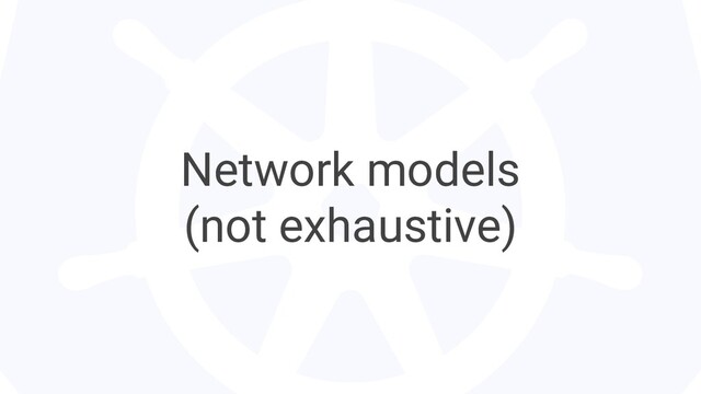 Network models
(not exhaustive)
