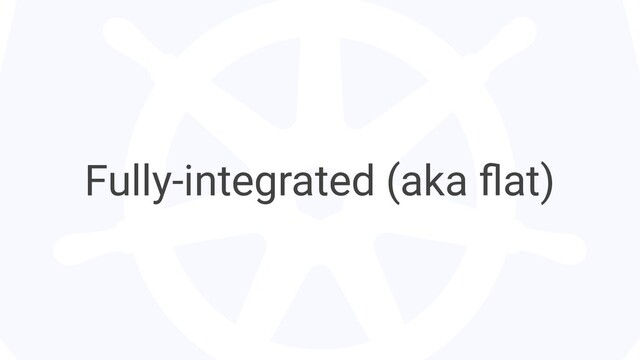 Fully-integrated (aka ﬂat)
