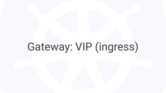 Gateway: VIP (ingress)
