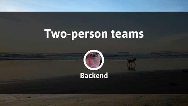Backend
Two-person teams
