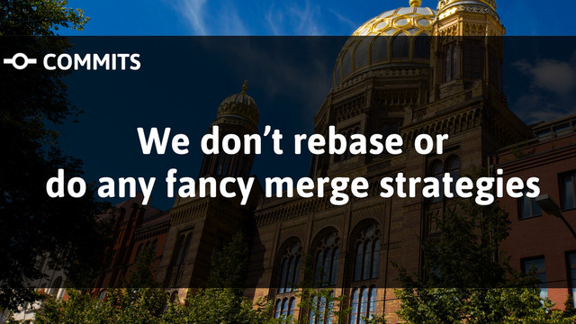 We don’t rebase or
do any fancy merge strategies
COMMITS
