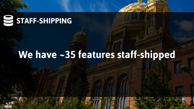 STAFF-SHIPPING
We have ~35 features staff-shipped
