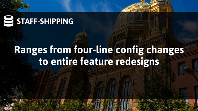 STAFF-SHIPPING
Ranges from four-line config changes
to entire feature redesigns
