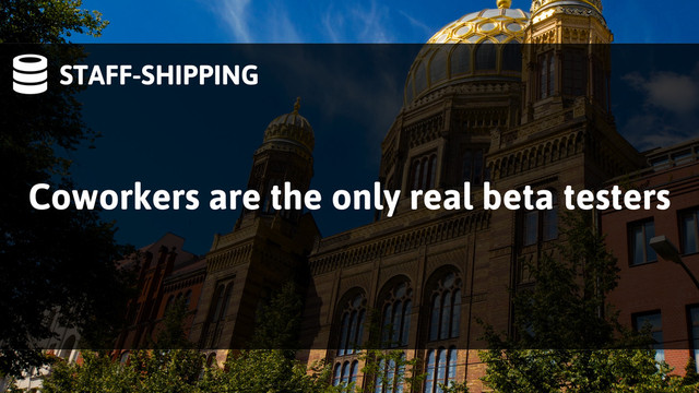 STAFF-SHIPPING
Coworkers are the only real beta testers
