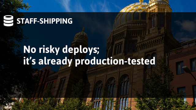 STAFF-SHIPPING
No risky deploys;
it’s already production-tested
