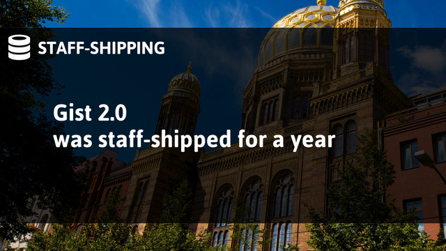 STAFF-SHIPPING
Gist 2.0
was staff-shipped for a year
