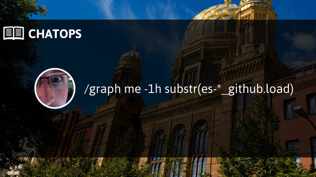  CHATOPS
/graph me -1h substr(es-*_github.load)
