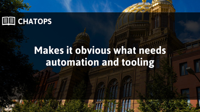  CHATOPS
Makes it obvious what needs
automation and tooling
