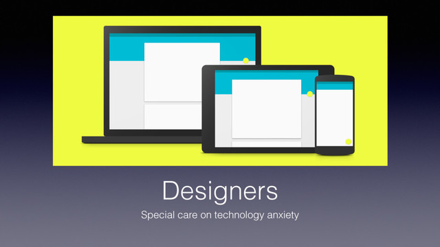 Designers
Special care on technology anxiety
