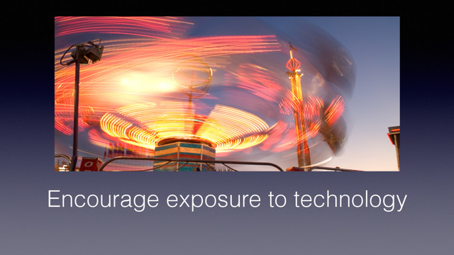 Encourage exposure to technology
