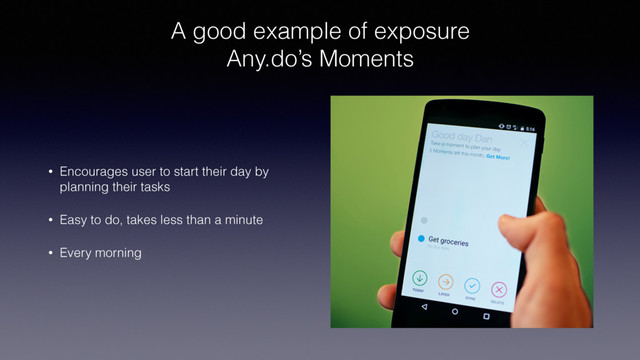 A good example of exposure 
Any.do’s Moments
• Encourages user to start their day by
planning their tasks
• Easy to do, takes less than a minute
• Every morning
