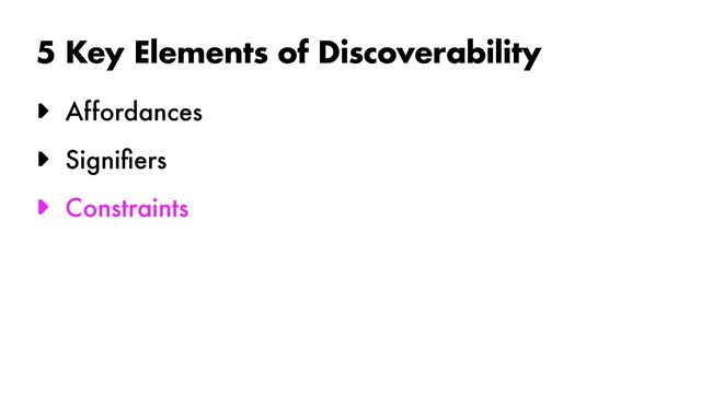 5 Key Elements of Discoverability
► Affordances


► Signi
fi
ers


► Constraints
