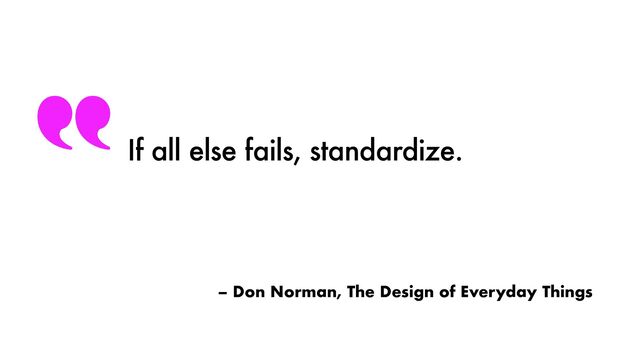 – Don Norman, The Design of Everyday Things
If all else fails, standardize.
