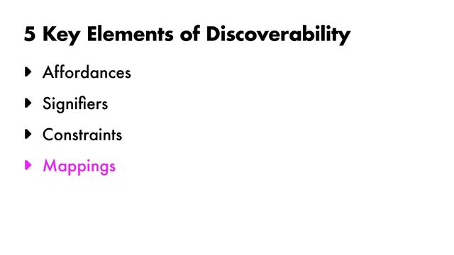 5 Key Elements of Discoverability
► Affordances


► Signi
fi
ers


► Constraints


► Mappings

