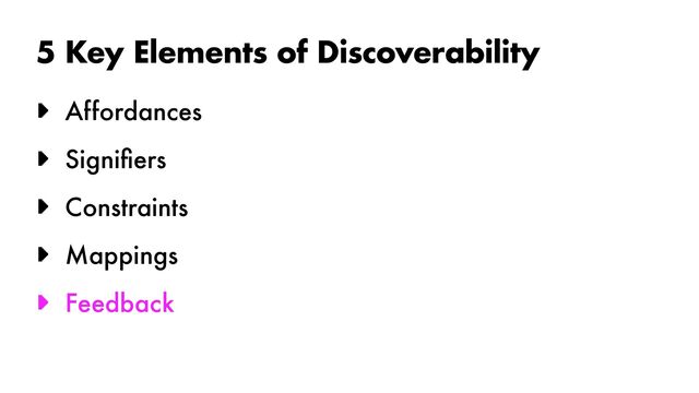 5 Key Elements of Discoverability
► Affordances


► Signi
fi
ers


► Constraints


► Mappings


► Feedback
