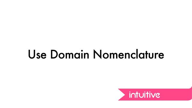 Use Domain Nomenclature
intuitive
