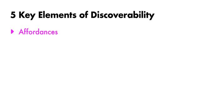 5 Key Elements of Discoverability
► Affordances
