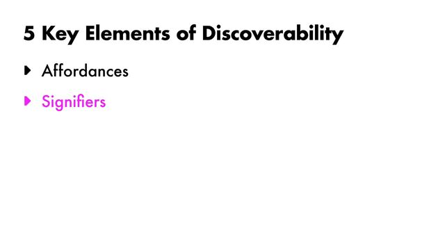 5 Key Elements of Discoverability
► Affordances


► Signi
fi
ers
