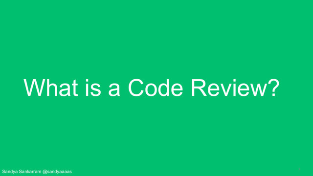 2
What is a Code Review?
Sandya Sankarram @sandyaaaas
