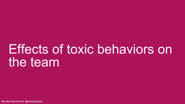 15
Effects of toxic behaviors on
the team
Sandya Sankarram @sandyaaaas
