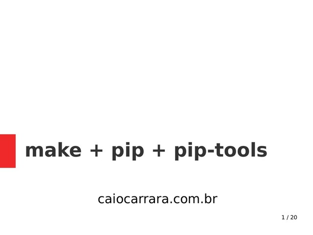 1 / 20
make + pip + pip-tools
caiocarrara.com.br
