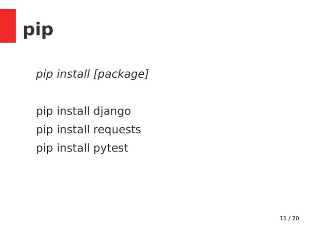 11 / 20
pip
pip install [package]
pip install django
pip install requests
pip install pytest
