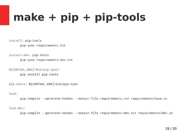 19 / 20
make + pip + pip-tools
