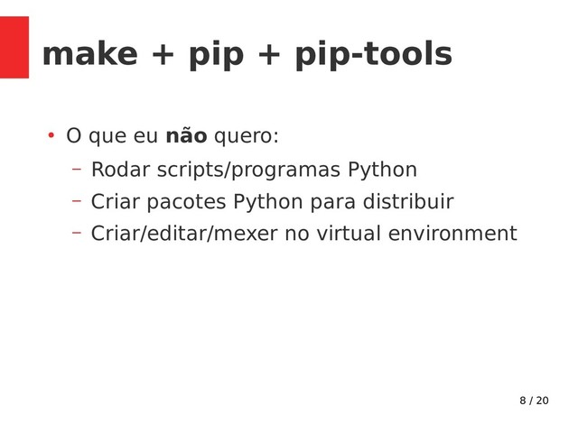 8 / 20
make + pip + pip-tools
●
O que eu não quero:
– Rodar scripts/programas Python
– Criar pacotes Python para distribuir
– Criar/editar/mexer no virtual environment
