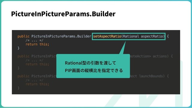 PictureInPictureParams.Builder
Rational型の引数を渡して
PIP画⾯の縦横⽐を指定できる
