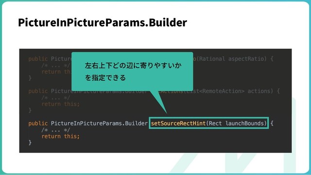 PictureInPictureParams.Builder
左右上下どの辺に寄りやすいか
を指定できる
