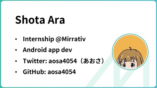Shota Ara
• Internship @Mirrativ
• Android app dev
• Twitter: aosa4054（あおさ）
• GitHub: aosa4054
