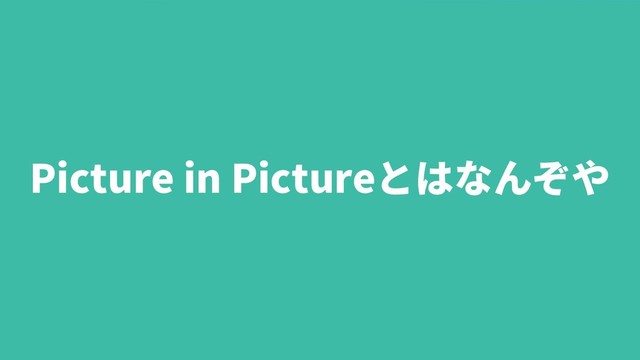 99
Picture in Pictureとはなんぞや
