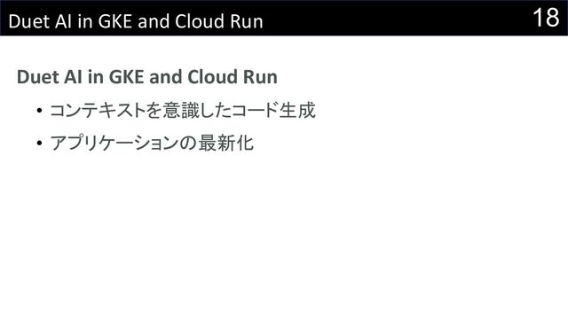 18
Duet AI in GKE and Cloud Run
Duet AI in GKE and Cloud Run
• コンテキストを意識したコード生成
• アプリケーションの最新化
