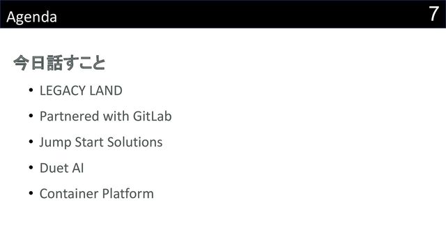 7
Agenda
今日話すこと
• LEGACY LAND
• Partnered with GitLab
• Jump Start Solutions
• Duet AI
• Container Platform
