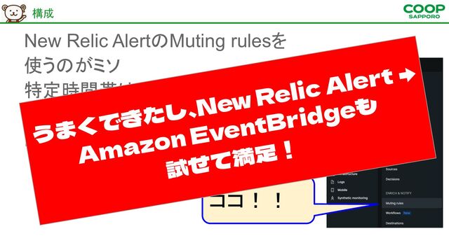 New Relic AlertのMuting rulesを
使うのがミソ
特定時間帯はAlertを上げない仕組み
今回の場合は再起動したくない
時間帯を指定
構成 
ココ！！
うまくできたし、New Relic Alert →
Amazon EventBridgeも
試せて満足！
