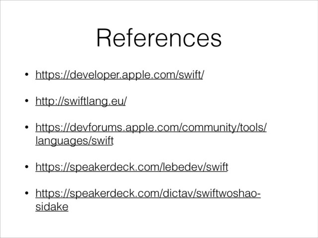 References
• https://developer.apple.com/swift/
• http://swiftlang.eu/
• https://devforums.apple.com/community/tools/
languages/swift
• https://speakerdeck.com/lebedev/swift
• https://speakerdeck.com/dictav/swiftwoshao-
sidake
