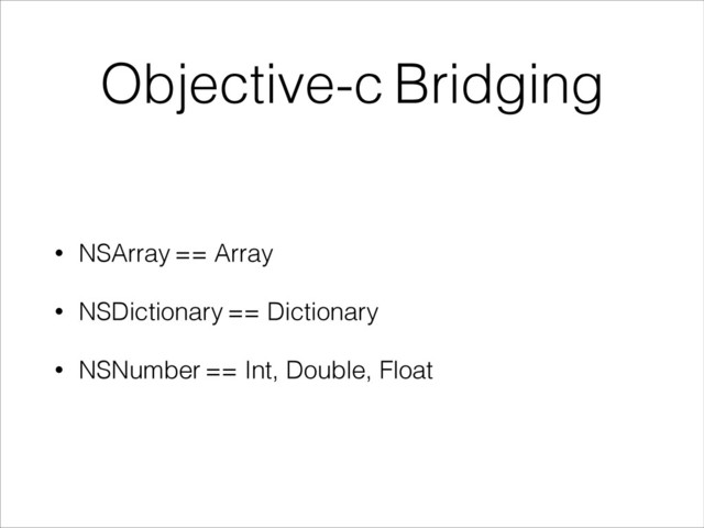 Objective-c Bridging
• NSArray == Array
• NSDictionary == Dictionary
• NSNumber == Int, Double, Float
