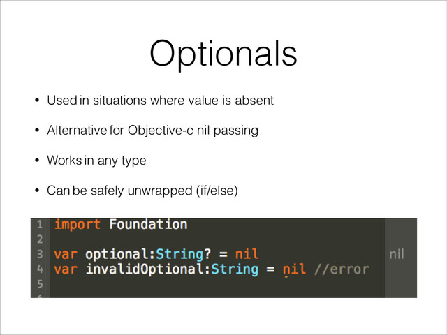 Optionals
• Used in situations where value is absent
• Alternative for Objective-c nil passing
• Works in any type
• Can be safely unwrapped (if/else)
