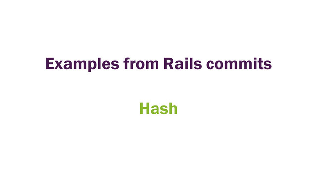 Examples from Rails commits
Hash
