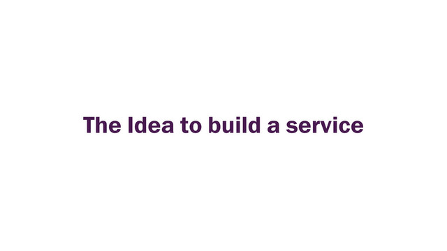 The Idea to build a service

