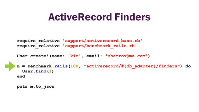 ActiveRecord Finders
require_relative 'support/activerecord_base.rb'
require_relative 'support/benchmark_rails.rb'
User.create!(name: 'kir', email: 'shatrov@me.com')
m = Benchmark.rails(100, "activerecord/#{db_adapter}/finders") do
User.find(1)
end
puts m.to_json
